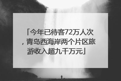 今年已待客72万人次，青岛西海岸两个片区旅游收入超九千万元