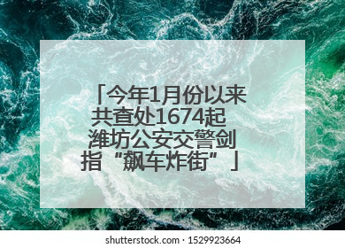 今年1月份以来共查处1674起 潍坊公安交警剑指“飙车炸街”