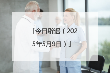 今日辟谣（2025年5月9日）