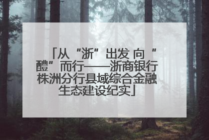 从“浙”出发 向“醴”而行——浙商银行株洲分行县域综合金融生态建设纪实