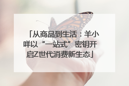 从商品到生活：羊小咩以“一站式”密钥开启Z世代消费新生态
