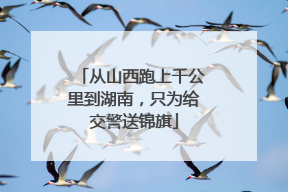 从山西跑上千公里到湖南，只为给交警送锦旗