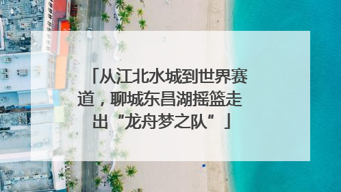 从江北水城到世界赛道，聊城东昌湖摇篮走出“龙舟梦之队”