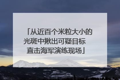 从近百个米粒大小的光斑中揪出可疑目标 直击海军演练现场