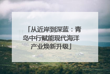 从近岸到深蓝：青岛中行赋能现代海洋产业焕新升级