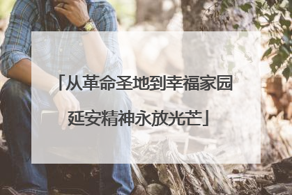从革命圣地到幸福家园 延安精神永放光芒