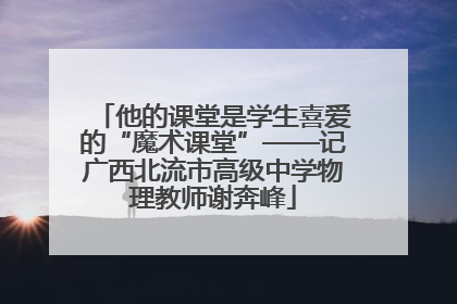 他的课堂是学生喜爱的“魔术课堂”——记广西北流市高级中学物理教师谢奔峰