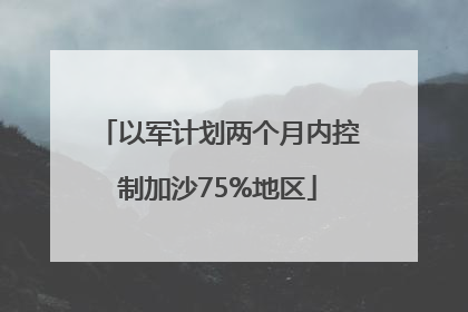 以军计划两个月内控制加沙75%地区