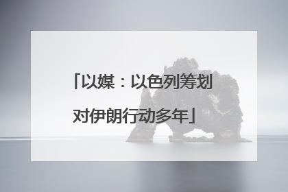 以媒：以色列筹划对伊朗行动多年