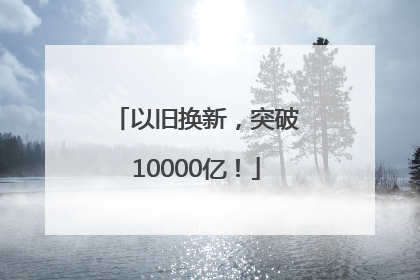 以旧换新，突破10000亿！
