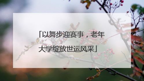 以舞步迎赛事，老年大学绽放世运风采