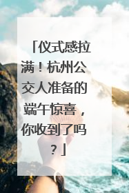 仪式感拉满！杭州公交人准备的端午惊喜，你收到了吗？
