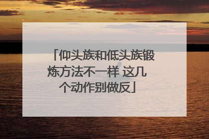 仰头族和低头族锻炼方法不一样 这几个动作别做反