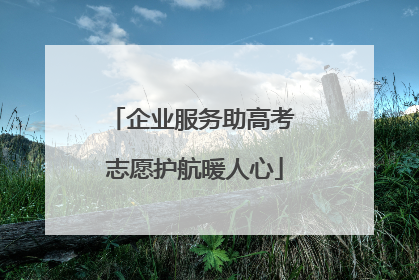 企业服务助高考 志愿护航暖人心