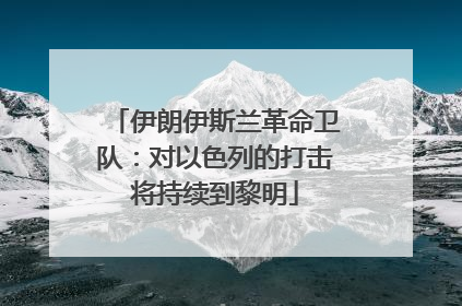 伊朗伊斯兰革命卫队：对以色列的打击将持续到黎明