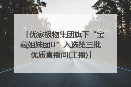 优家极物集团旗下“宝藏姐妹团U”入选第三批优质直播间(主播)