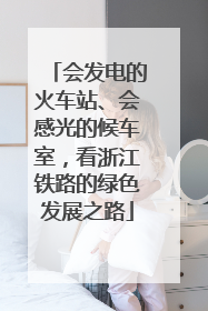 会发电的火车站、会感光的候车室，看浙江铁路的绿色发展之路