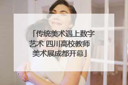 传统美术遇上数字艺术 四川高校教师美术展成都开幕