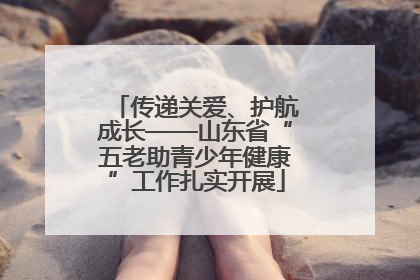 传递关爱、护航成长——山东省“五老助青少年健康”工作扎实开展