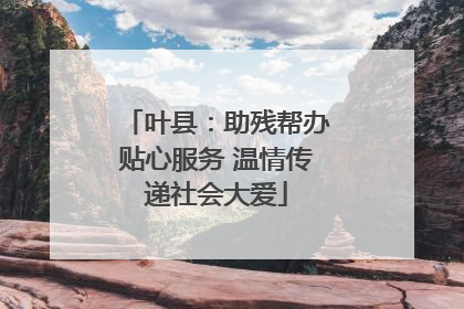 叶县：助残帮办贴心服务 温情传递社会大爱