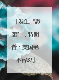 发生“恐袭”，特朗普：美国绝不容忍