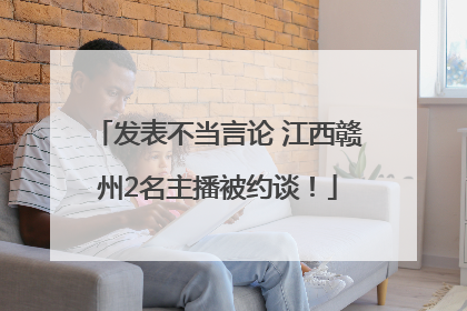 发表不当言论 江西赣州2名主播被约谈！