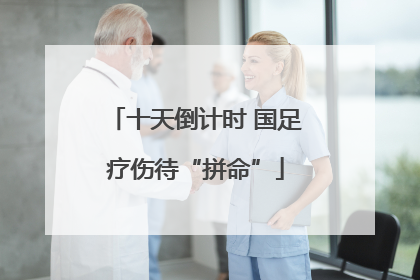 十天倒计时 国足疗伤待“拼命”