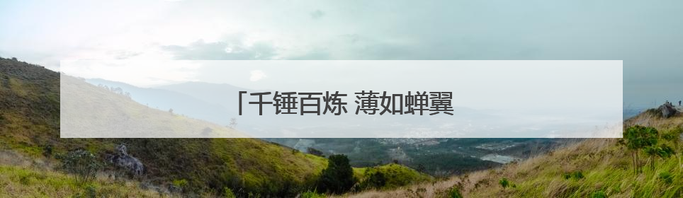 千锤百炼 薄如蝉翼——“手撕钢”技术