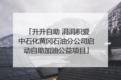 升升自助 涓涓积爱 中石化黄冈石油分公司启动自助加油公益项目
