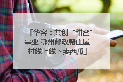 华容：共创“甜蜜”事业 鄂州邮政帮庄屋村线上线下卖西瓜