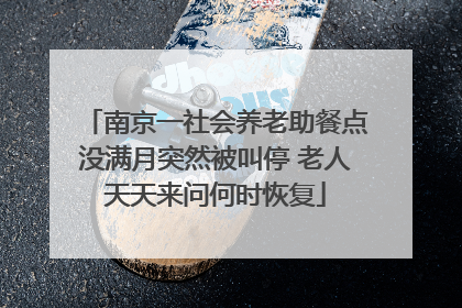南京一社会养老助餐点没满月突然被叫停 老人天天来问何时恢复