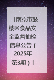 南京市鼓楼区食品安全监督抽检信息公告（2025年第3期）