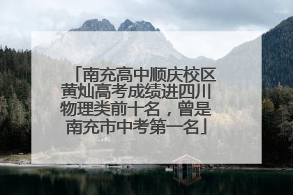 南充高中顺庆校区黄灿高考成绩进四川物理类前十名，曾是南充市中考第一名
