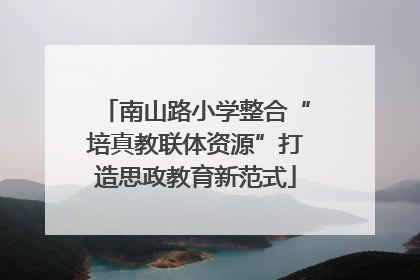 南山路小学整合“培真教联体资源”打造思政教育新范式