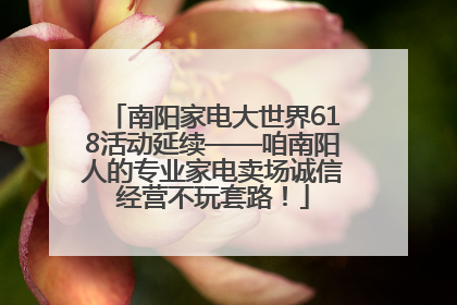南阳家电大世界618活动延续——咱南阳人的专业家电卖场诚信经营不玩套路！