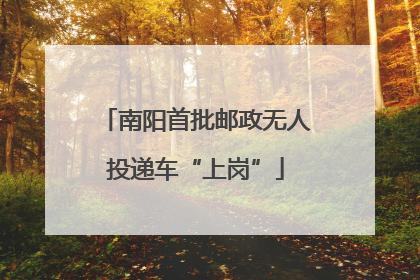 南阳首批邮政无人投递车“上岗”