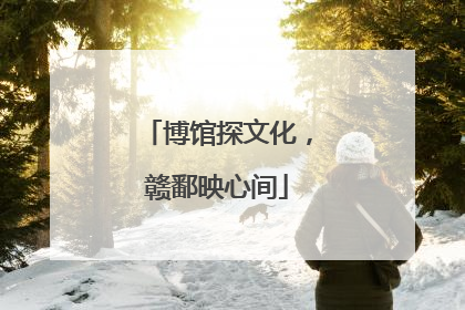 博馆探文化，赣鄱映心间