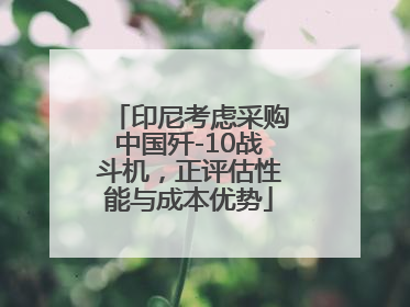 印尼考虑采购中国歼-10战斗机，正评估性能与成本优势