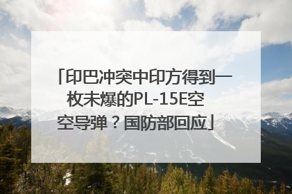 印巴冲突中印方得到一枚未爆的PL-15E空空导弹？国防部回应