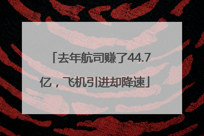 去年航司赚了44.7亿，飞机引进却降速