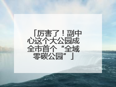 厉害了！副中心这个大公园成全市首个“全域零碳公园”