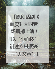 原创话剧《面皮》大同专场震撼上演！以“小面皮”讲述乡村振兴“大文章”
