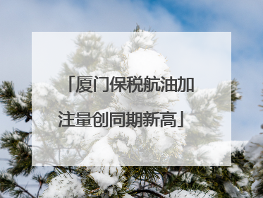 厦门保税航油加注量创同期新高