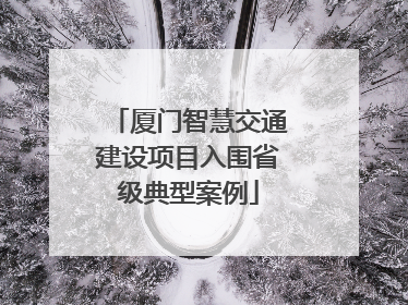 厦门智慧交通建设项目入围省级典型案例