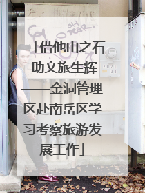 借他山之石 助文旅生辉——金洞管理区赴南岳区学习考察旅游发展工作