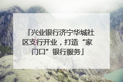 兴业银行济宁华城社区支行开业，打造“家门口”银行服务