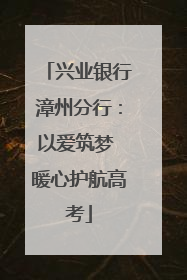 兴业银行漳州分行：以爱筑梦 暖心护航高考