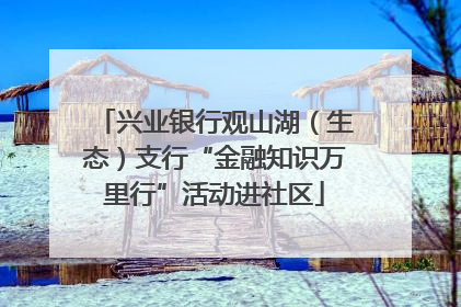 兴业银行观山湖（生态）支行“金融知识万里行”活动进社区