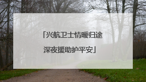 兴航卫士情暖归途 深夜援助护平安