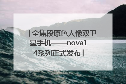 全焦段原色人像双卫星手机——nova14系列正式发布